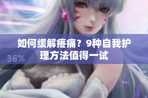 如何缓解疼痛？9种自我护理方法值得一试