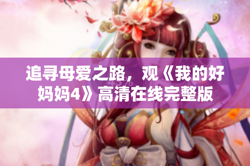 追寻母爱之路，观《我的好妈妈4》高清在线完整版