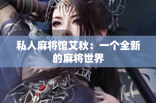 私人麻将馆艾秋：一个全新的麻将世界