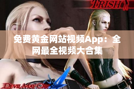免费黄金网站视频App：全网最全视频大合集