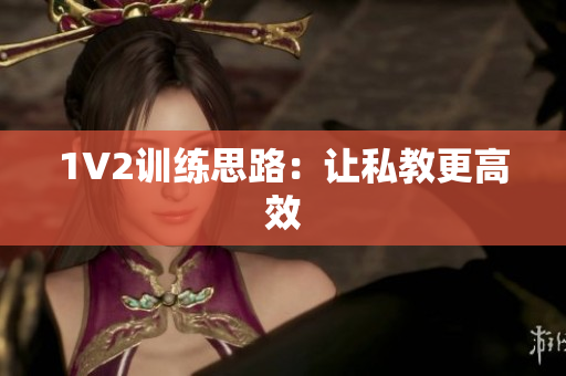1V2训练思路：让私教更高效