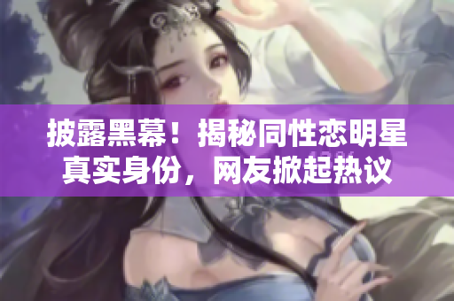 披露黑幕！揭秘同性恋明星真实身份，网友掀起热议
