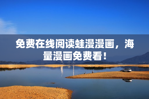 免费在线阅读蛙漫漫画，海量漫画免费看！