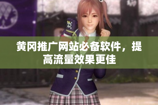 黄冈推广网站必备软件，提高流量效果更佳