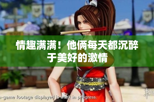 情趣满满！他俩每天都沉醉于美好的激情