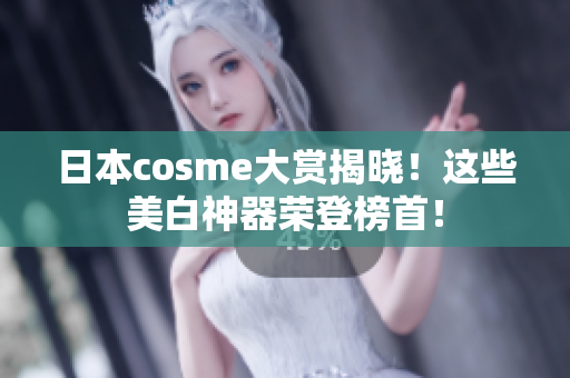 日本cosme大赏揭晓！这些美白神器荣登榜首！