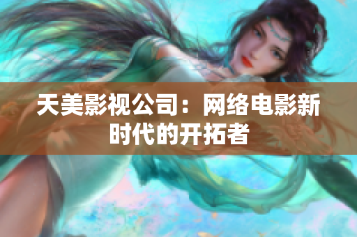 天美影视公司：网络电影新时代的开拓者