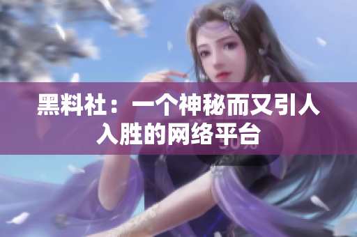 黑料社：一个神秘而又引人入胜的网络平台