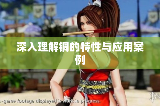 深入理解铜的特性与应用案例