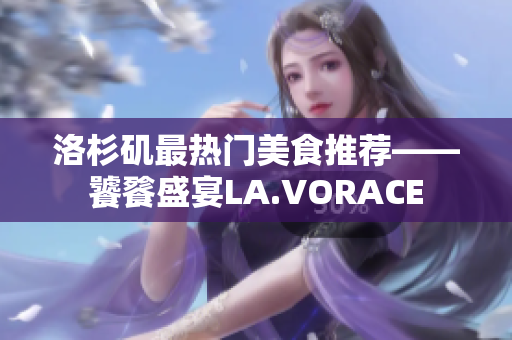 洛杉矶最热门美食推荐——饕餮盛宴LA.VORACE