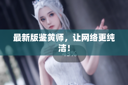 最新版鉴黄师，让网络更纯洁！