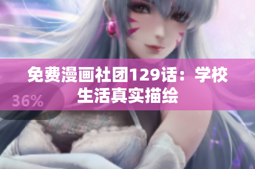 免费漫画社团129话：学校生活真实描绘