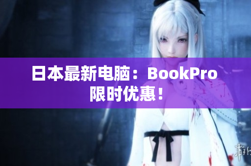 日本最新电脑：BookPro 限时优惠！