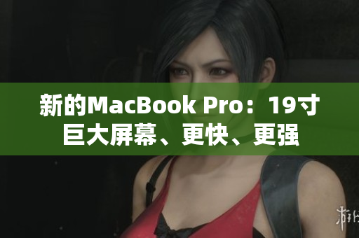 新的MacBook Pro：19寸巨大屏幕、更快、更强
