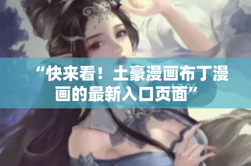 “快来看！土豪漫画布丁漫画的最新入口页面”