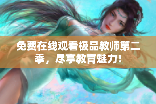 免费在线观看极品教师第二季，尽享教育魅力！