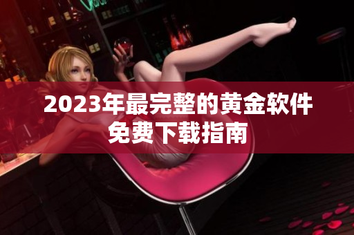 2023年最完整的黄金软件免费下载指南