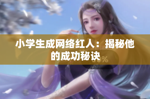 小学生成网络红人：揭秘他的成功秘诀