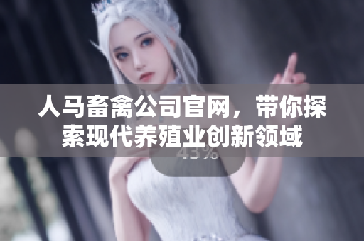 人马畜禽公司官网，带你探索现代养殖业创新领域
