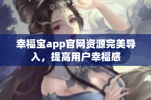 幸福宝app官网资源完美导入，提高用户幸福感