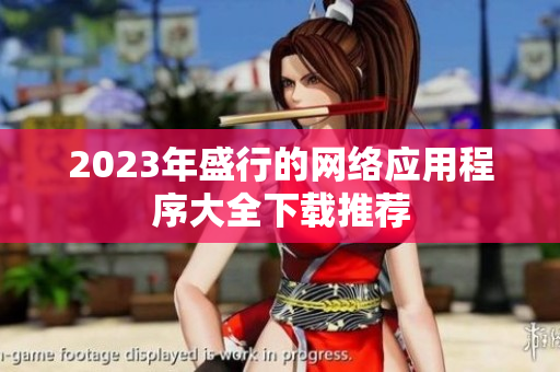 2023年盛行的网络应用程序大全下载推荐