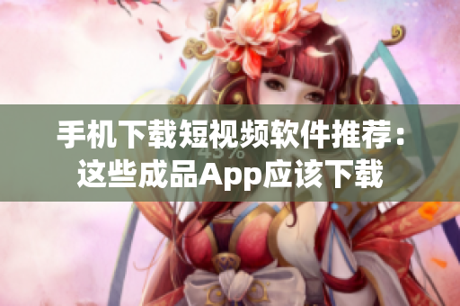 手机下载短视频软件推荐：这些成品App应该下载