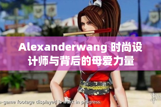 Alexanderwang 时尚设计师与背后的母爱力量