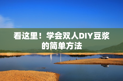 看这里！学会双人DIY豆浆的简单方法
