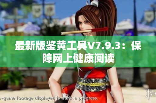 最新版鉴黄工具V7.9.3：保障网上健康阅读