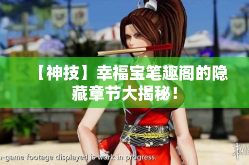 【神技】幸福宝笔趣阁的隐藏章节大揭秘！