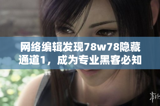 网络编辑发现78w78隐藏通道1，成为专业黑客必知的秘密