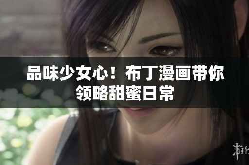 品味少女心！布丁漫画带你领略甜蜜日常