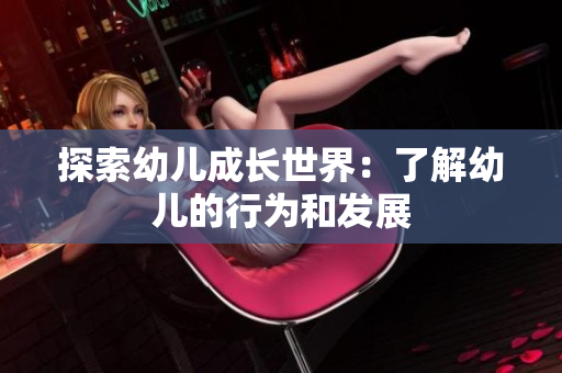 探索幼儿成长世界：了解幼儿的行为和发展