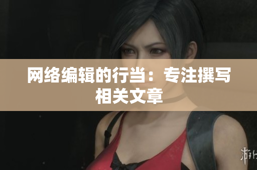 网络编辑的行当：专注撰写相关文章
