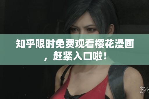 知乎限时免费观看樱花漫画，赶紧入口啦！