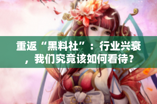 重返“黑料社”：行业兴衰，我们究竟该如何看待？