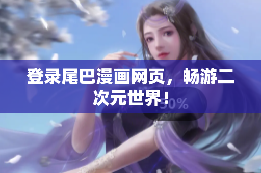 登录尾巴漫画网页，畅游二次元世界！