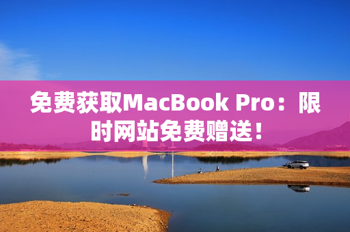 免费获取MacBook Pro：限时网站免费赠送！