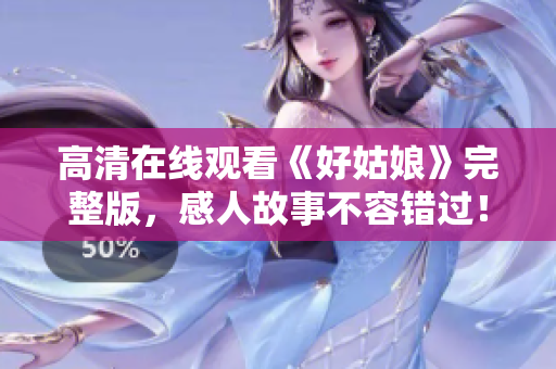 高清在线观看《好姑娘》完整版，感人故事不容错过！