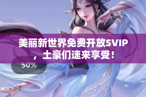 美丽新世界免费开放SVIP，土豪们速来享受！