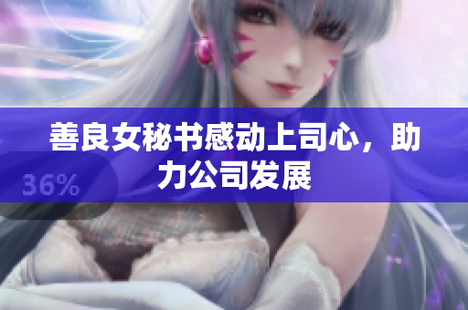 善良女秘书感动上司心，助力公司发展