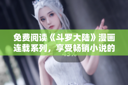 免费阅读《斗罗大陆》漫画连载系列，享受畅销小说的视觉盛宴！