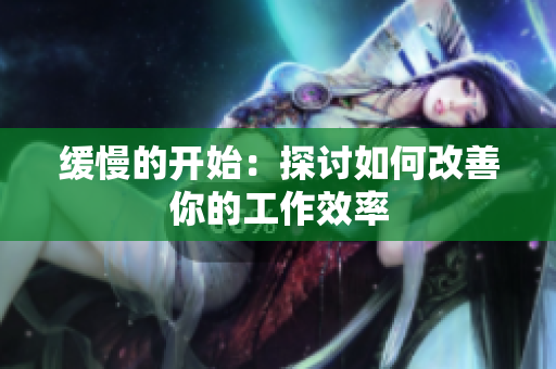 缓慢的开始：探讨如何改善你的工作效率
