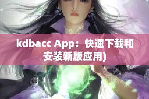 kdbacc App：快速下载和安装新版应用)
