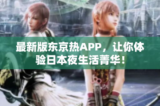 最新版东京热APP，让你体验日本夜生活菁华！