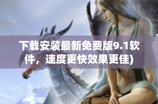 下载安装最新免费版9.1软件，速度更快效果更佳)