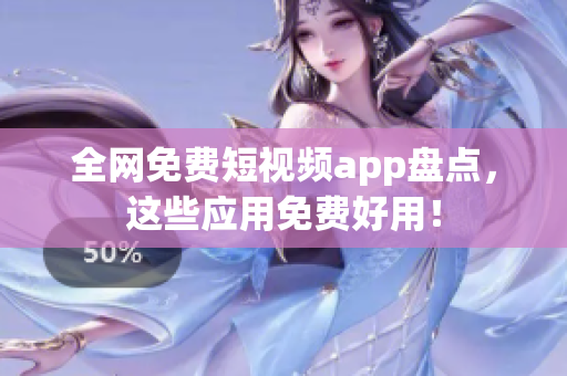 全网免费短视频app盘点，这些应用免费好用！