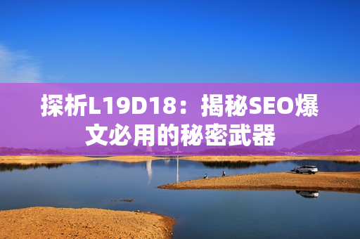 探析L19D18：揭秘SEO爆文必用的秘密武器