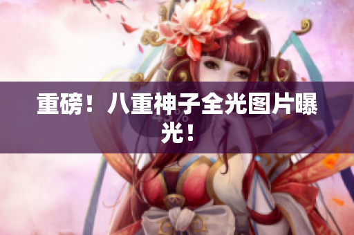 重磅！八重神子全光图片曝光！