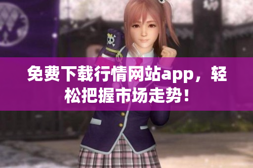 免费下载行情网站app，轻松把握市场走势！